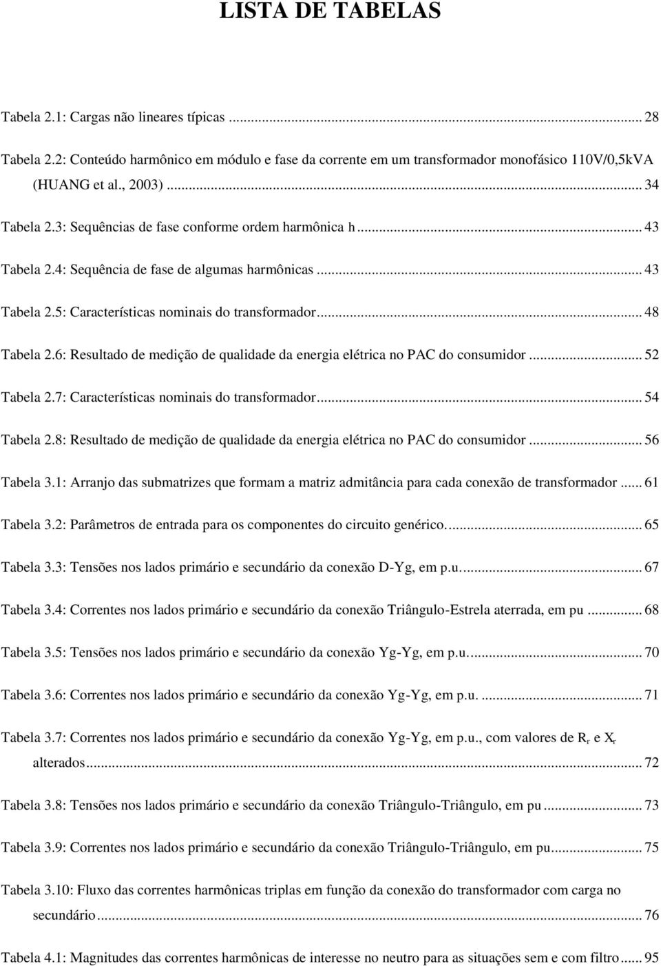 6: Resultado de medição de qualidade da energia elétrica no PAC do consumidor... 5 Tabela.7: Características nominais do transformador... 54 Tabela.