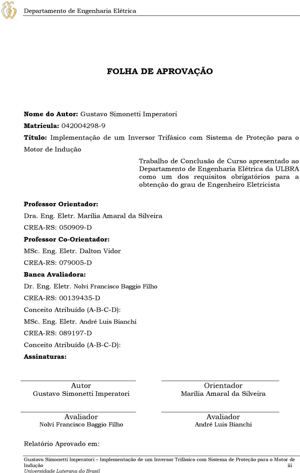 Orientador: Dra. Eng. Eletr. Marília Amaral da Silveira CREA-RS: 050909-D Professor Co-Orientador: MSc. Eng. Eletr. Dalton Vidor CREA-RS: 079005-D Banca Avaliadora: Dr. Eng. Eletr. Nolvi Francisco Baggio Filho CREA-RS: 00139435-D Conceito Atribuído (A-B-C-D): MSc.