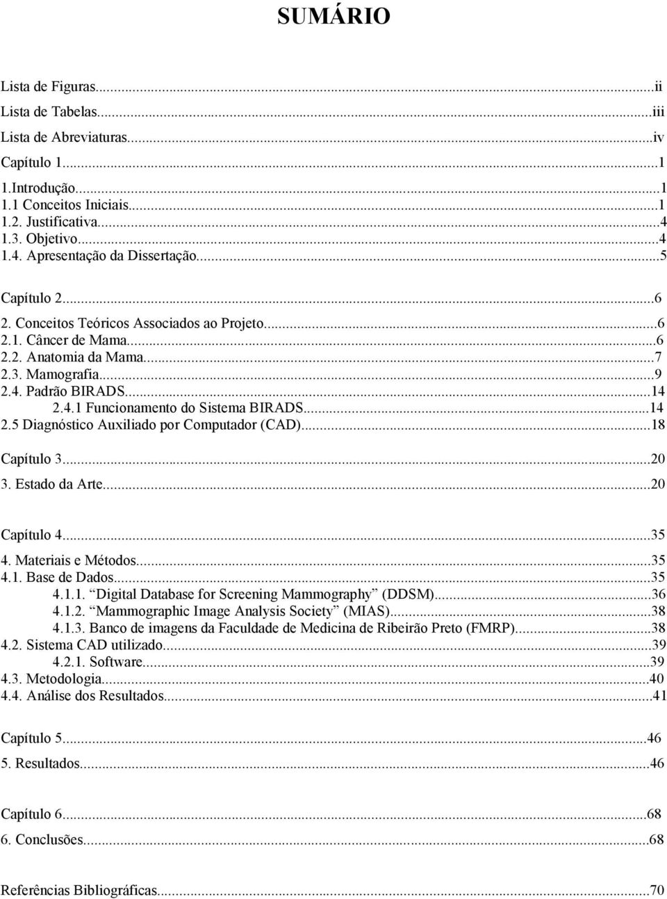 ..14 2.5 Diagnóstico Auxiliado por Computador (CAD)...18 Capítulo 3...20 3. Estado da Arte...20 Capítulo 4...35 4. Materiais e Métodos...35 4.1. Base de Dados...35 4.1.1. Digital Database for Screening Mammography (DDSM).