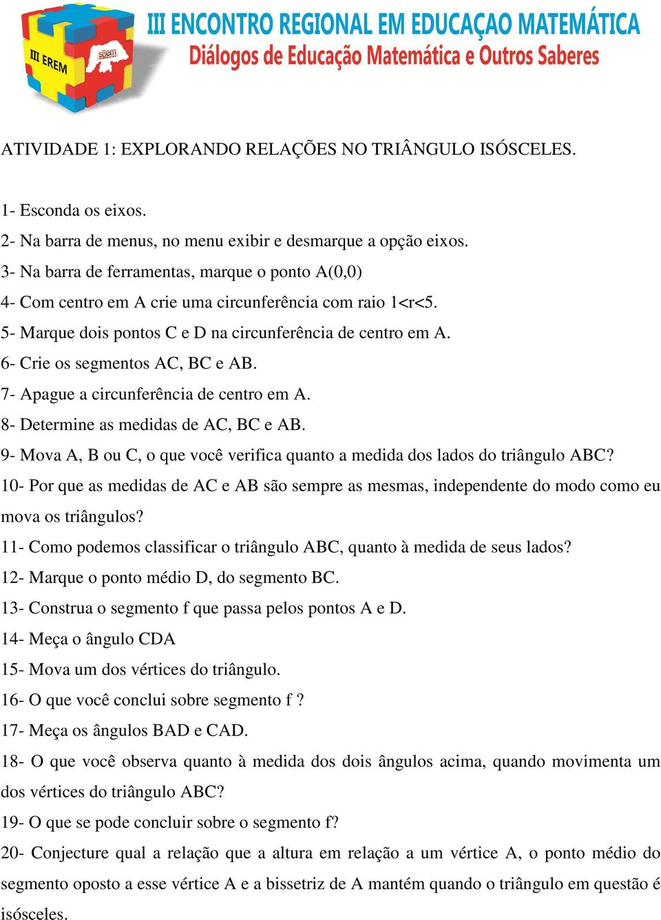 6- Crie os segmentos AC, BC e AB. 7- Apague a circunferência de centro em A. 8- Determine as medidas de AC, BC e AB. 9- Mova A, B ou C, o que você verifica quanto a medida dos lados do triângulo ABC?