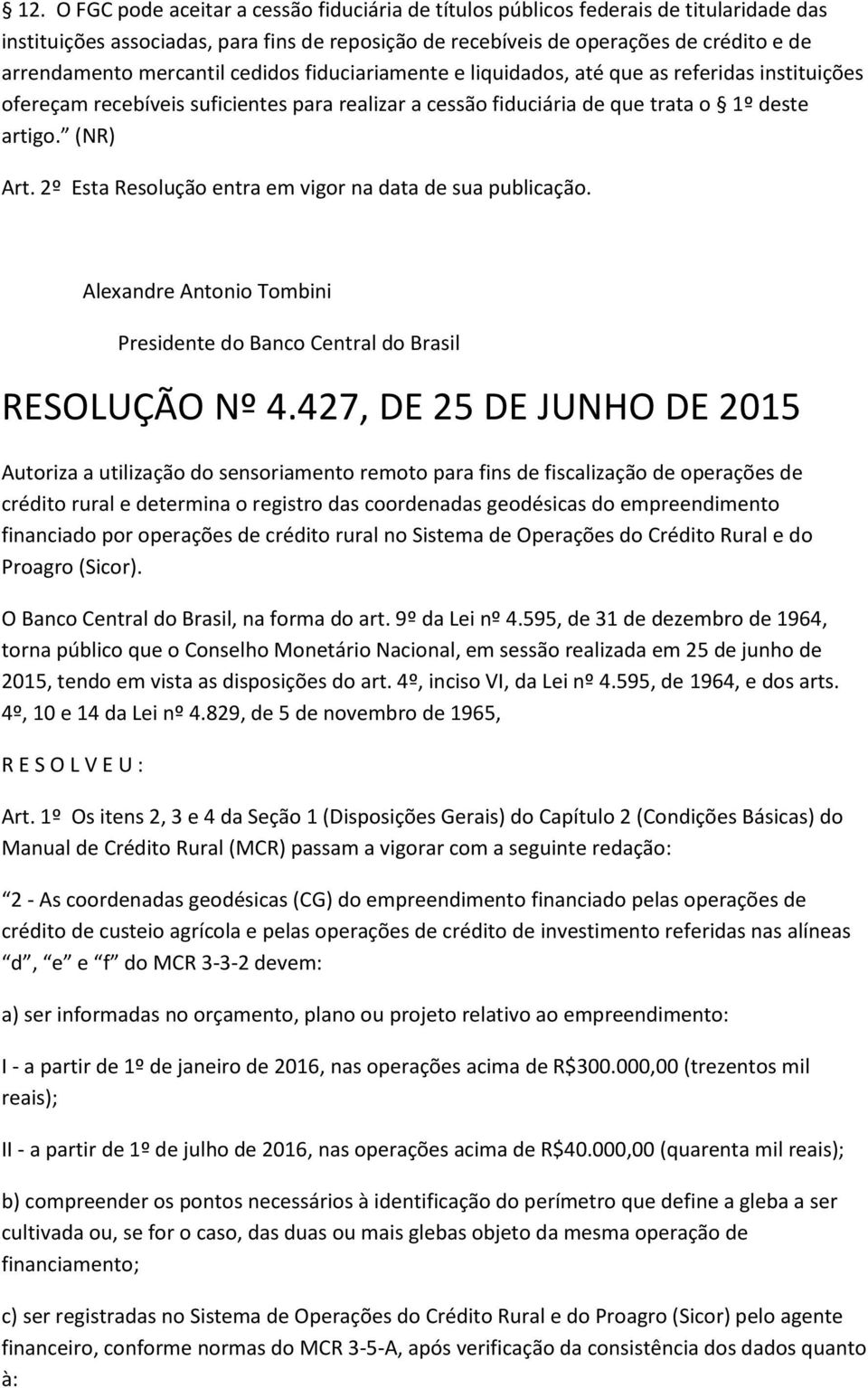 2º Esta Resolução entra em vigor na data de sua publicação. RESOLUÇÃO Nº 4.