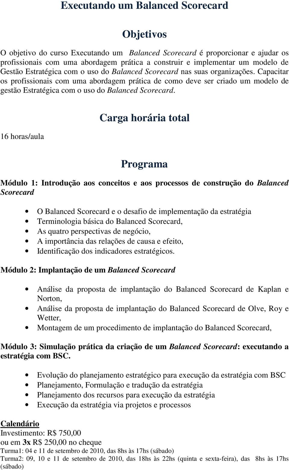 Capacitar os profissionais com uma abordagem prática de como deve ser criado um modelo de gestão Estratégica com o uso do Balanced Scorecard.