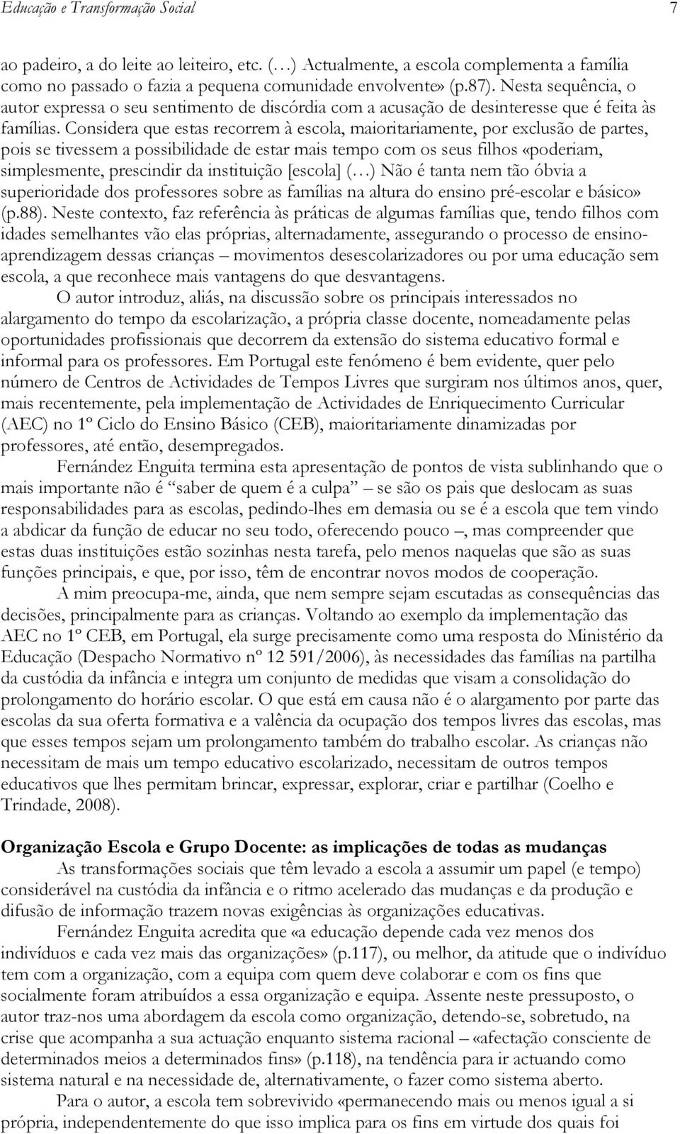 Considera que estas recorrem à escola, maioritariamente, por exclusão de partes, pois se tivessem a possibilidade de estar mais tempo com os seus filhos «poderiam, simplesmente, prescindir da