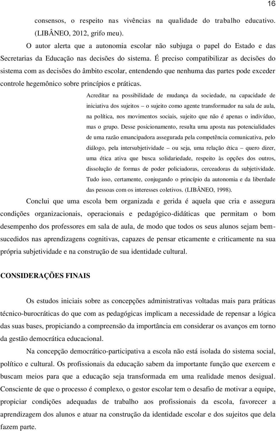 É preciso compatibilizar as decisões do sistema com as decisões do âmbito escolar, entendendo que nenhuma das partes pode exceder controle hegemônico sobre princípios e práticas.