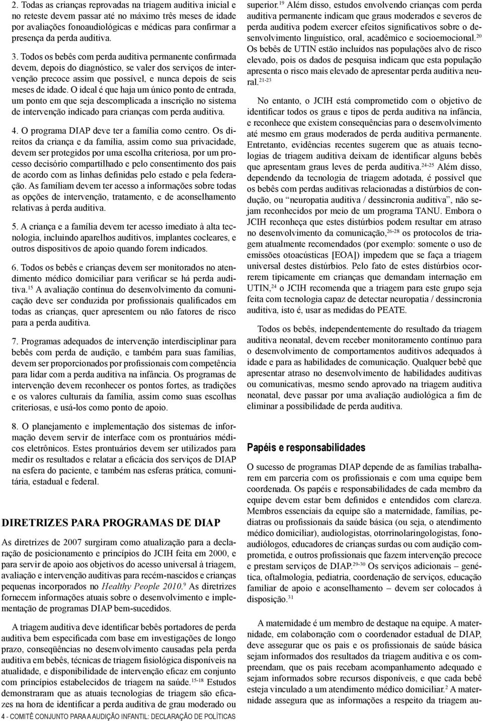 Todos os bebês com perda auditiva permanente confirmada devem, depois do diagnóstico, se valer dos serviços de intervenção precoce assim que possível, e nunca depois de seis meses de idade.