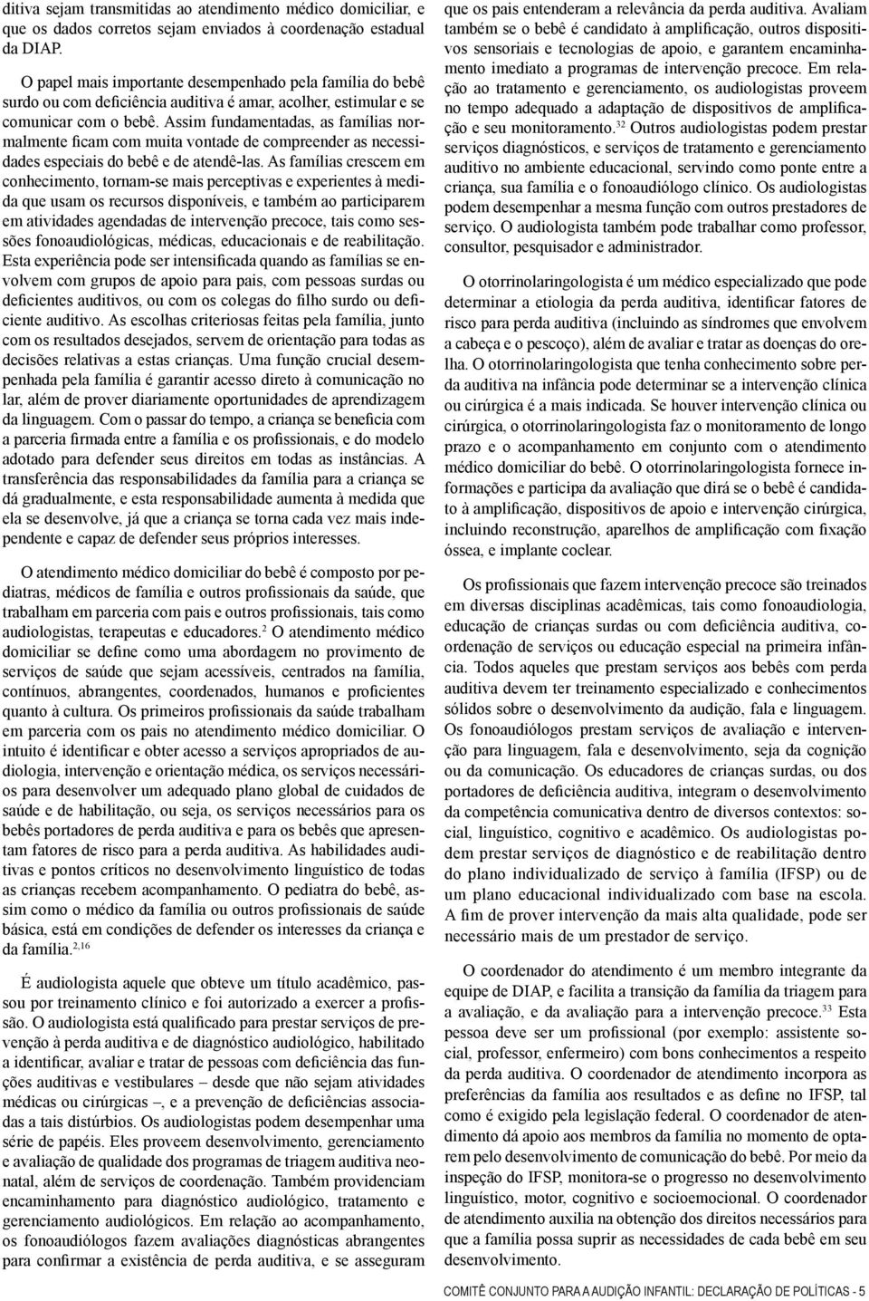 Assim fundamentadas, as famílias normalmente ficam com muita vontade de compreender as necessidades especiais do bebê e de atendê-las.