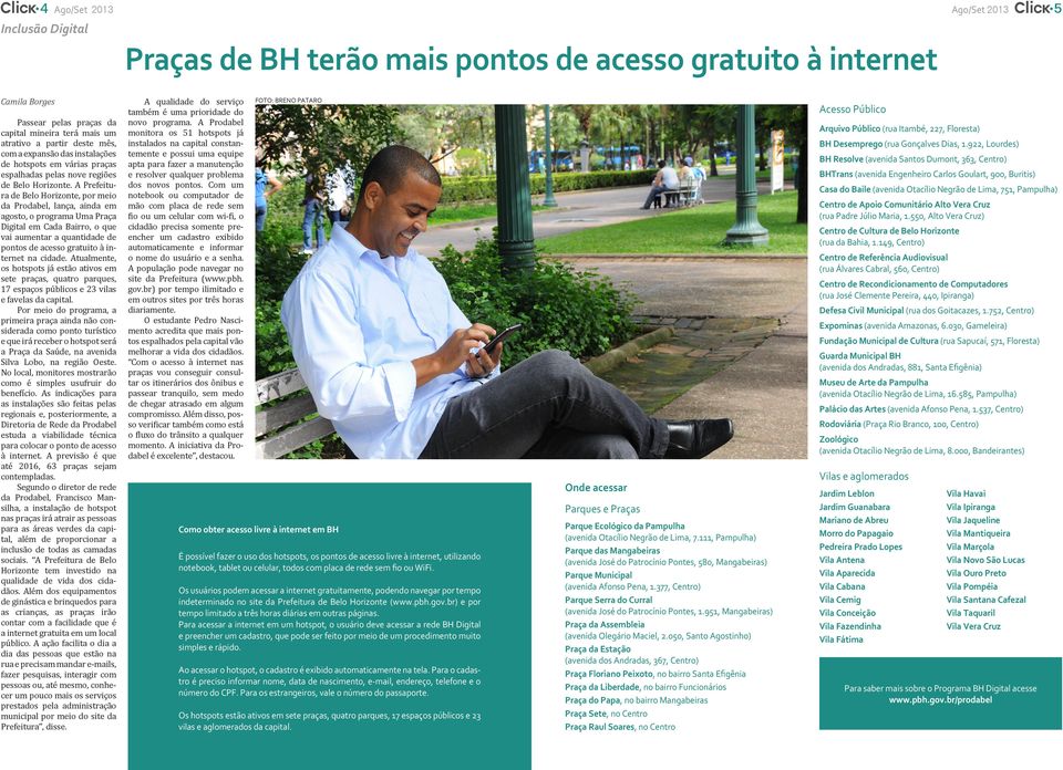 A Prefeitura de Belo Horizonte, por meio da Prodabel, lança, ainda em agosto, o programa Uma Praça Digital em Cada Bairro, o que vai aumentar a quantidade de pontos de acesso gratuito à internet na