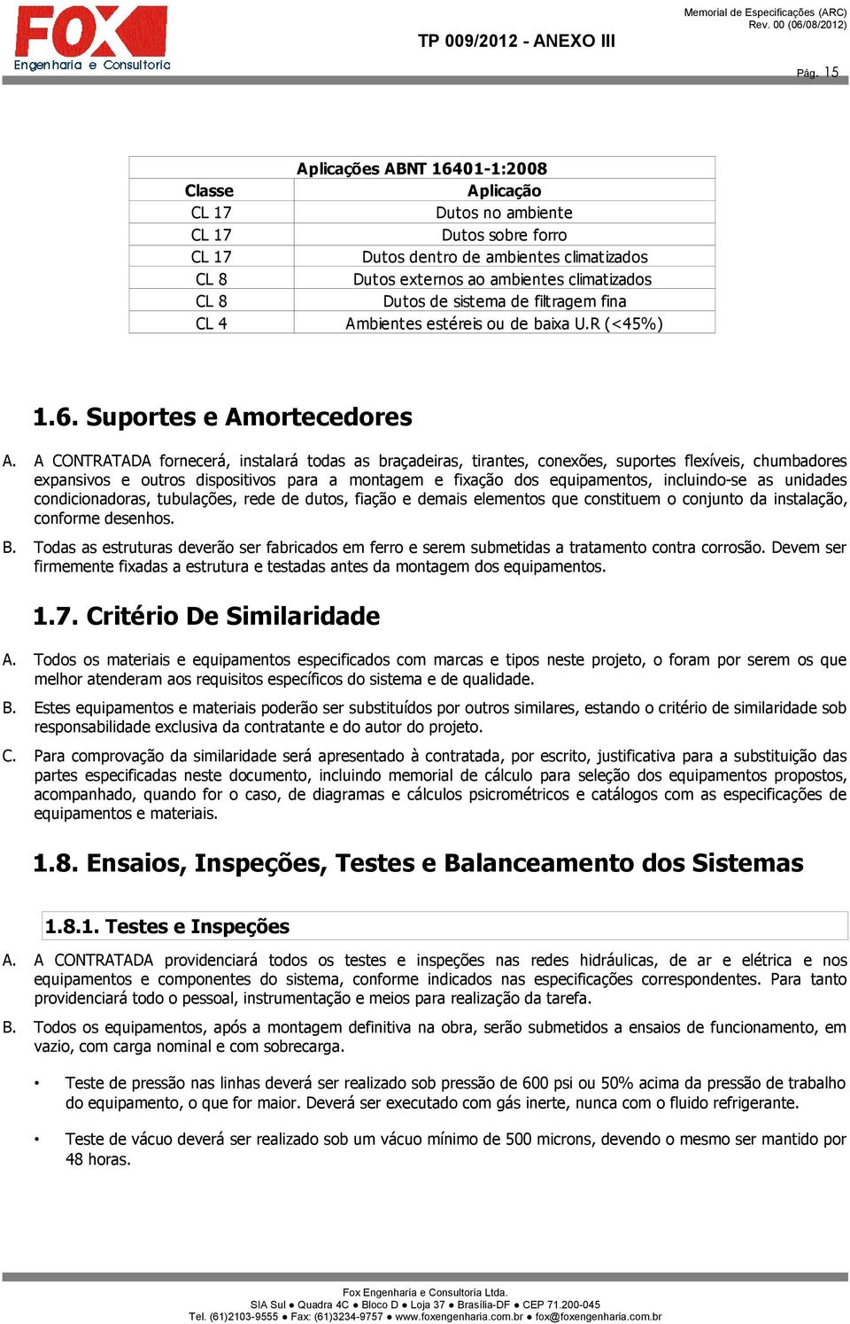 A CONTRATADA fornecerá, instalará todas as braçadeiras, tirantes, conexões, suportes flexíveis, chumbadores expansivos e outros dispositivos para a montagem e fixação dos equipamentos, incluindo-se