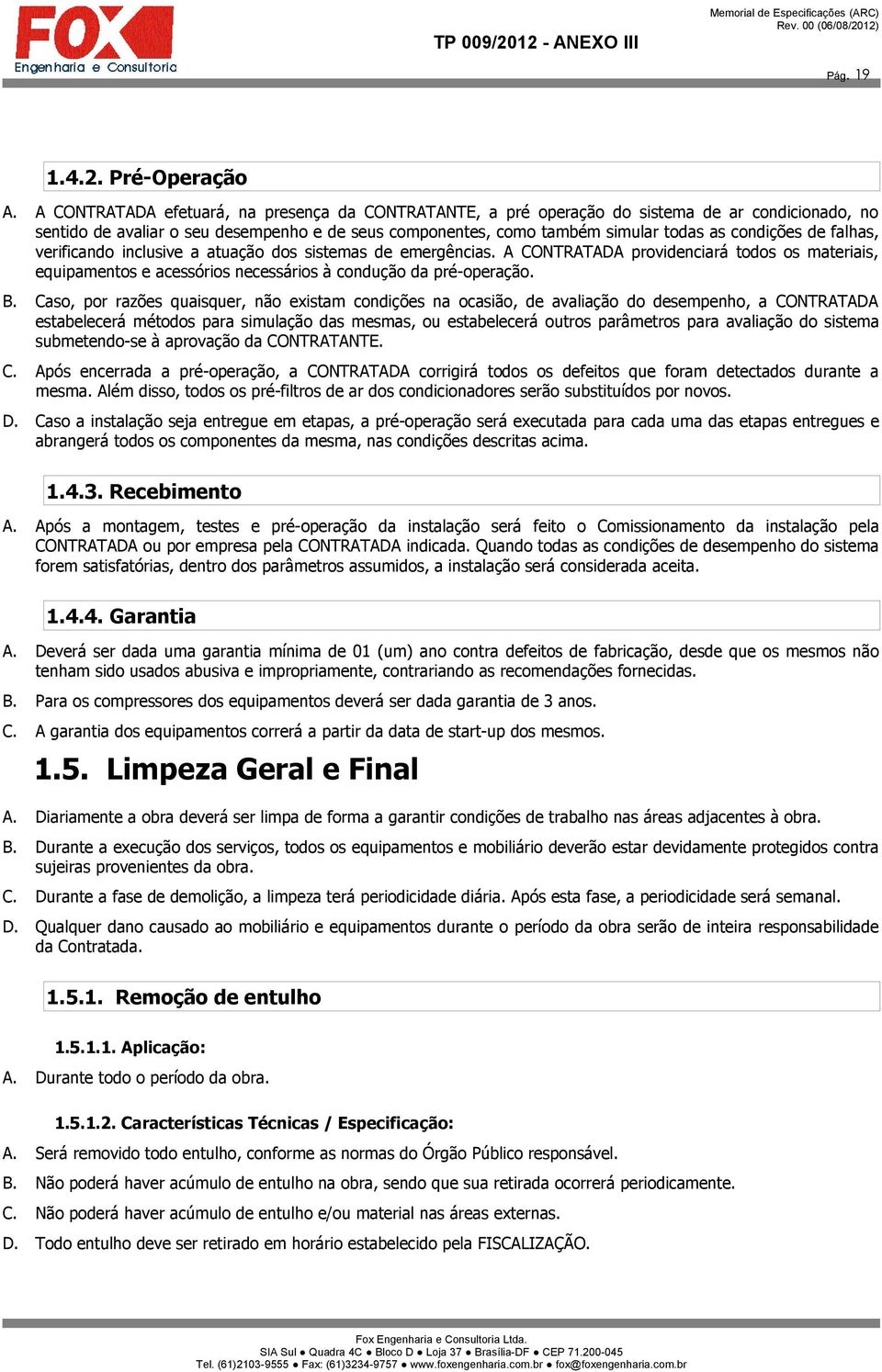 de falhas, verificando inclusive a atuação dos sistemas de emergências. A CONTRATADA providenciará todos os materiais, equipamentos e acessórios necessários à condução da pré-operação. B.