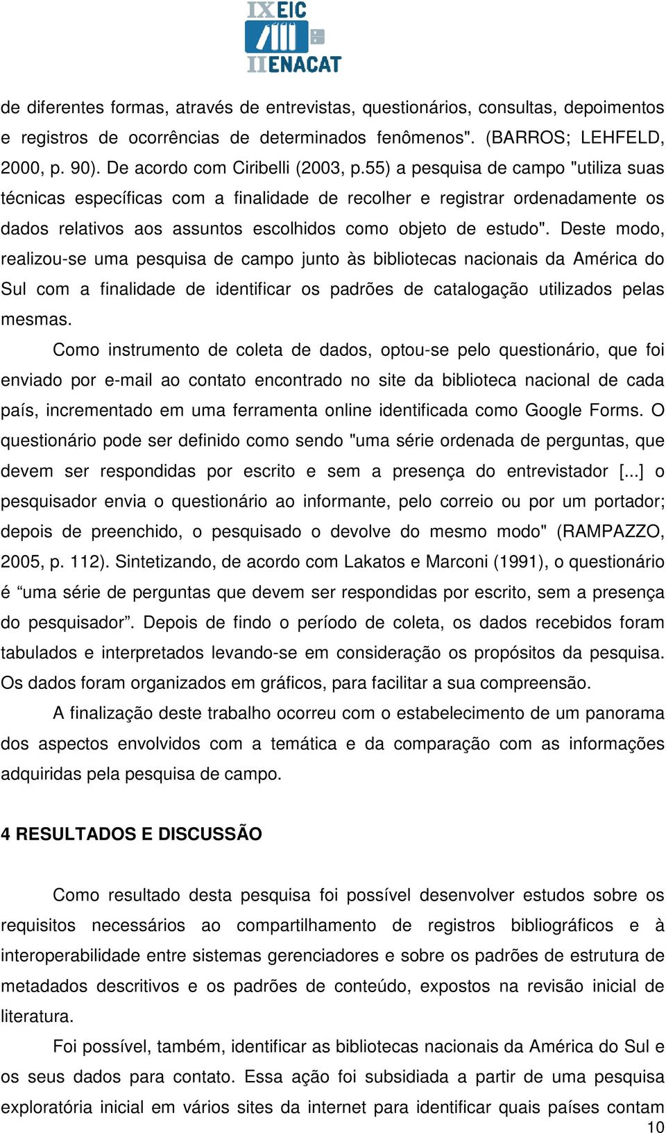 55) a pesquisa de campo "utiliza suas técnicas específicas com a finalidade de recolher e registrar ordenadamente os dados relativos aos assuntos escolhidos como objeto de estudo".