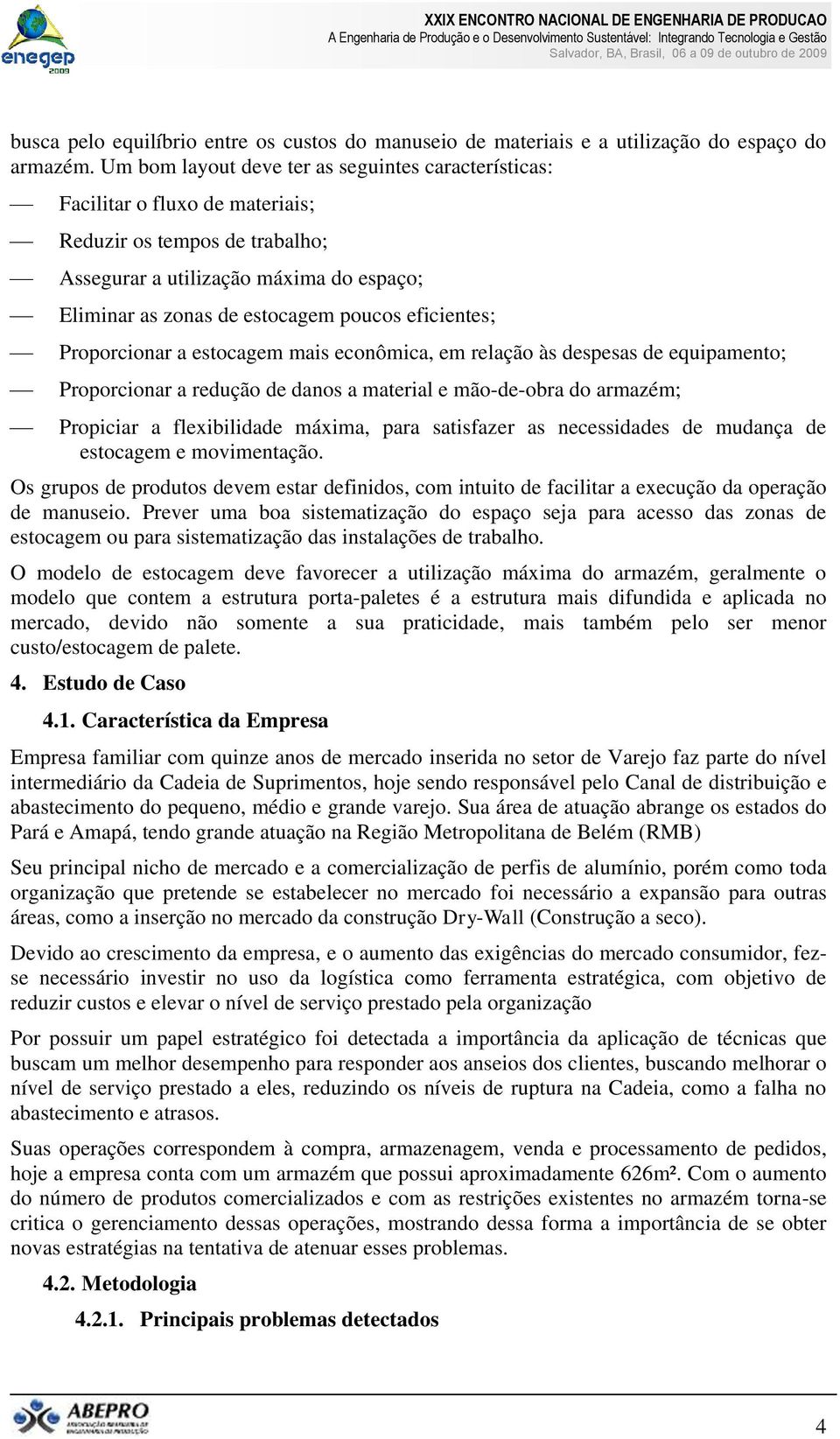 eficientes; Proporcionar a estocagem mais econômica, em relação às despesas de equipamento; Proporcionar a redução de danos a material e mão-de-obra do armazém; Propiciar a flexibilidade máxima, para