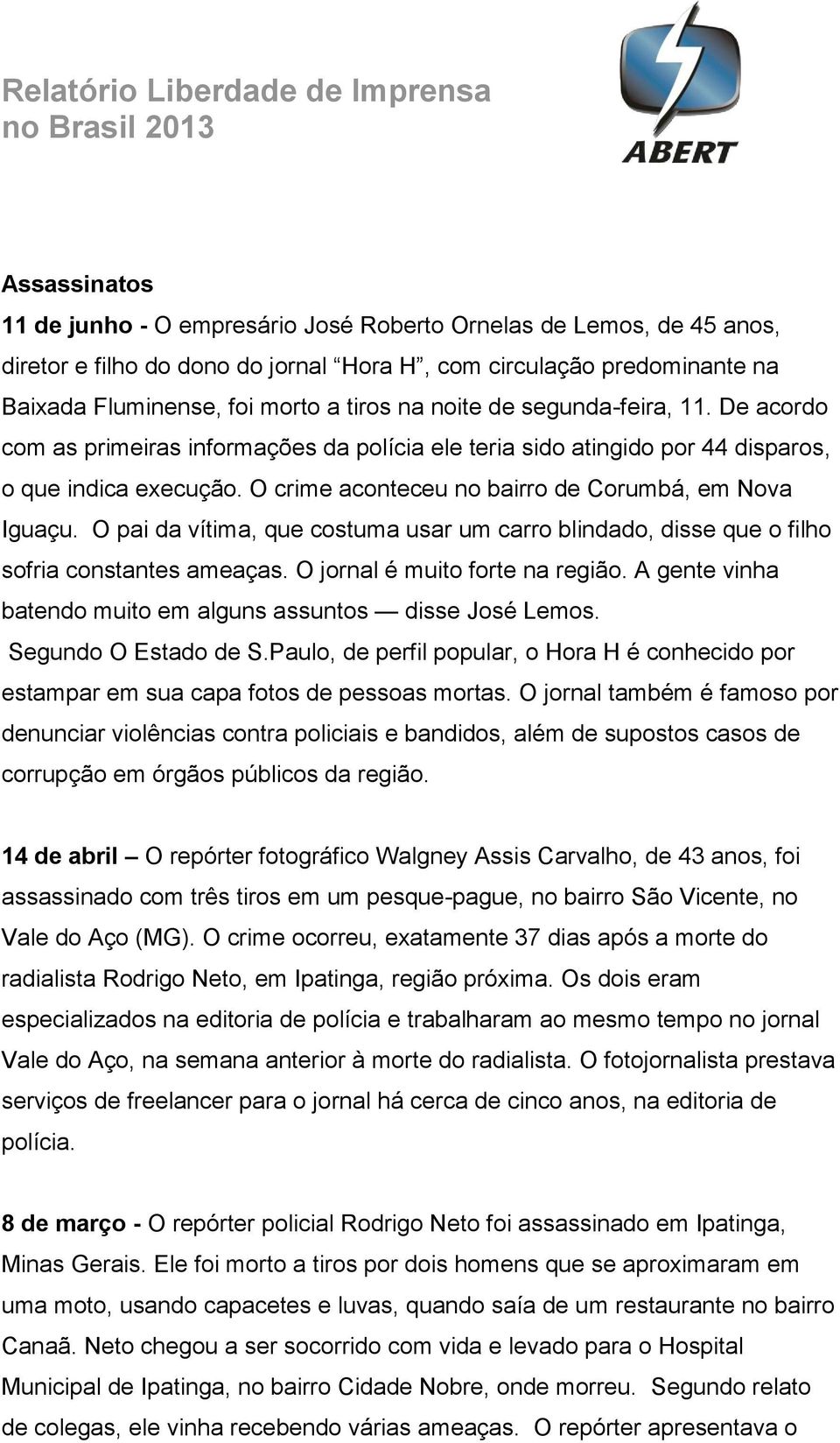 O pai da vítima, que costuma usar um carro blindado, disse que o filho sofria constantes ameaças. O jornal é muito forte na região. A gente vinha batendo muito em alguns assuntos disse José Lemos.