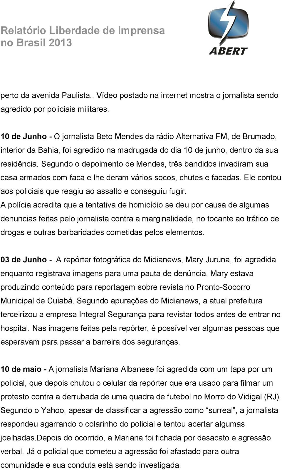 Segundo o depoimento de Mendes, três bandidos invadiram sua casa armados com faca e lhe deram vários socos, chutes e facadas. Ele contou aos policiais que reagiu ao assalto e conseguiu fugir.