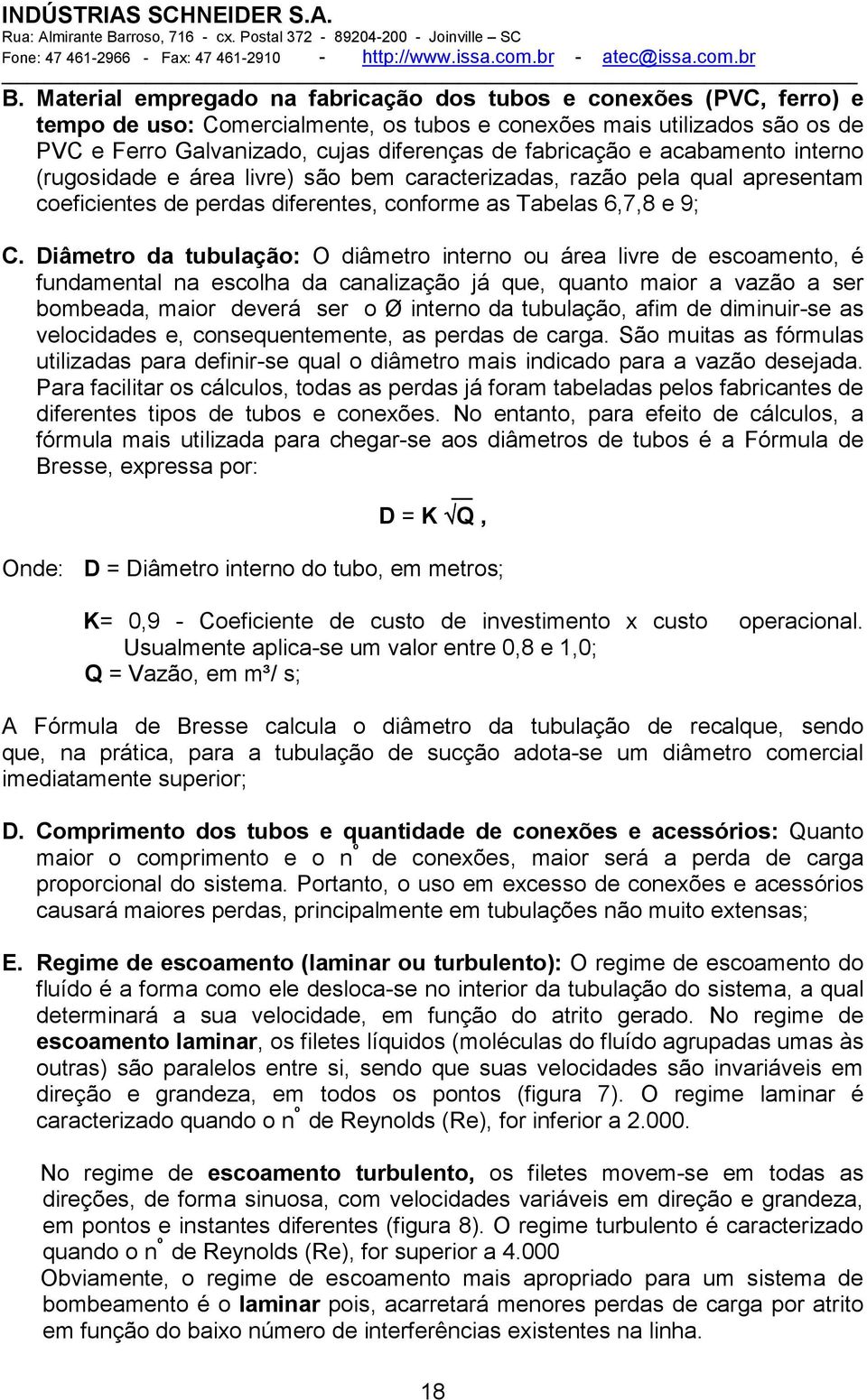 Diâmetro da tubulação: O diâmetro interno ou área livre de escoamento, é fundamental na escolha da canalização já que, quanto maior a vazão a ser bombeada, maior deverá ser o Ø interno da tubulação,