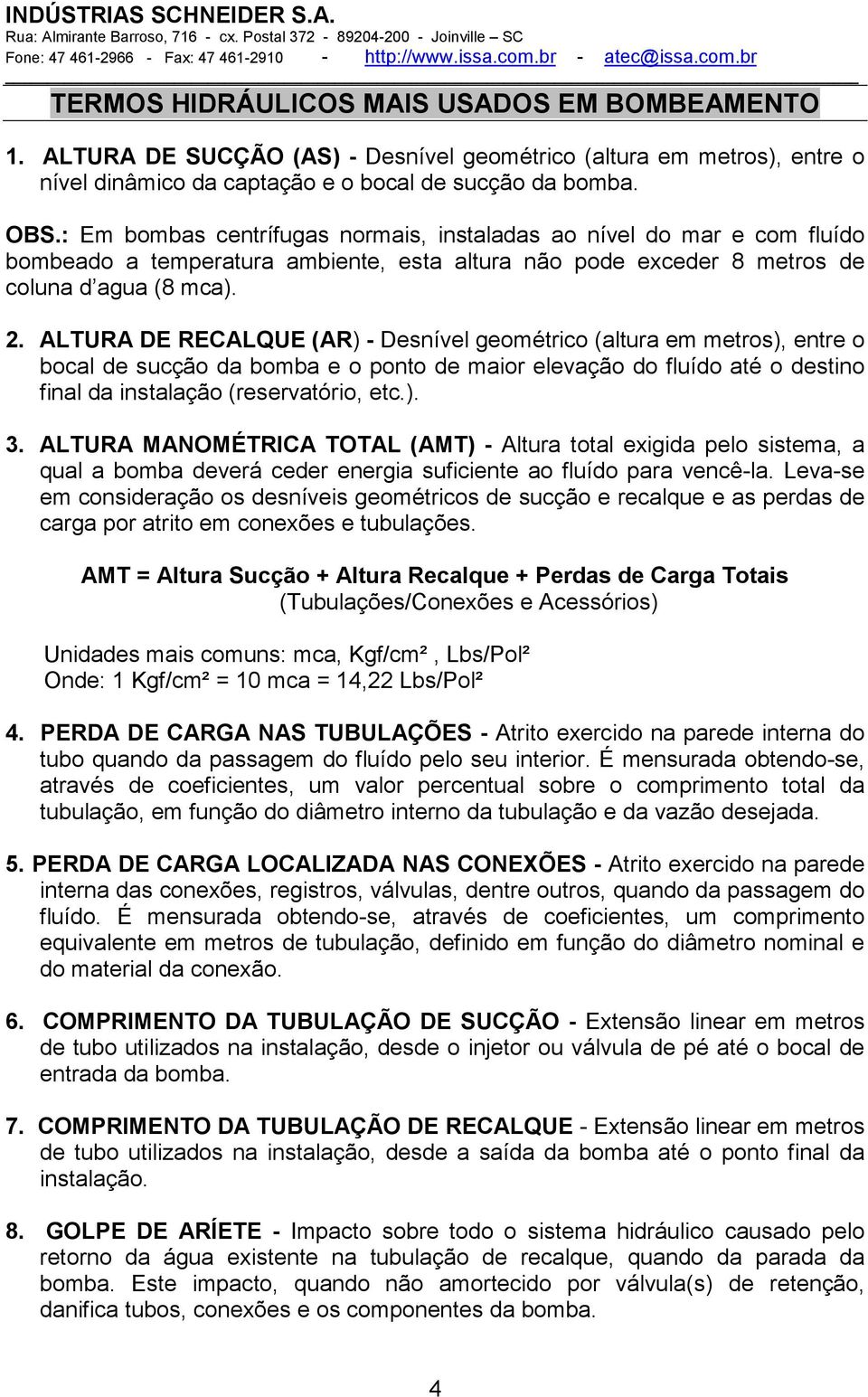 ALTURA DE RECALQUE (AR) - Desnível geométrico (altura em metros), entre o bocal de sucção da bomba e o ponto de maior elevação do fluído até o destino final da instalação (reservatório, etc.). 3.