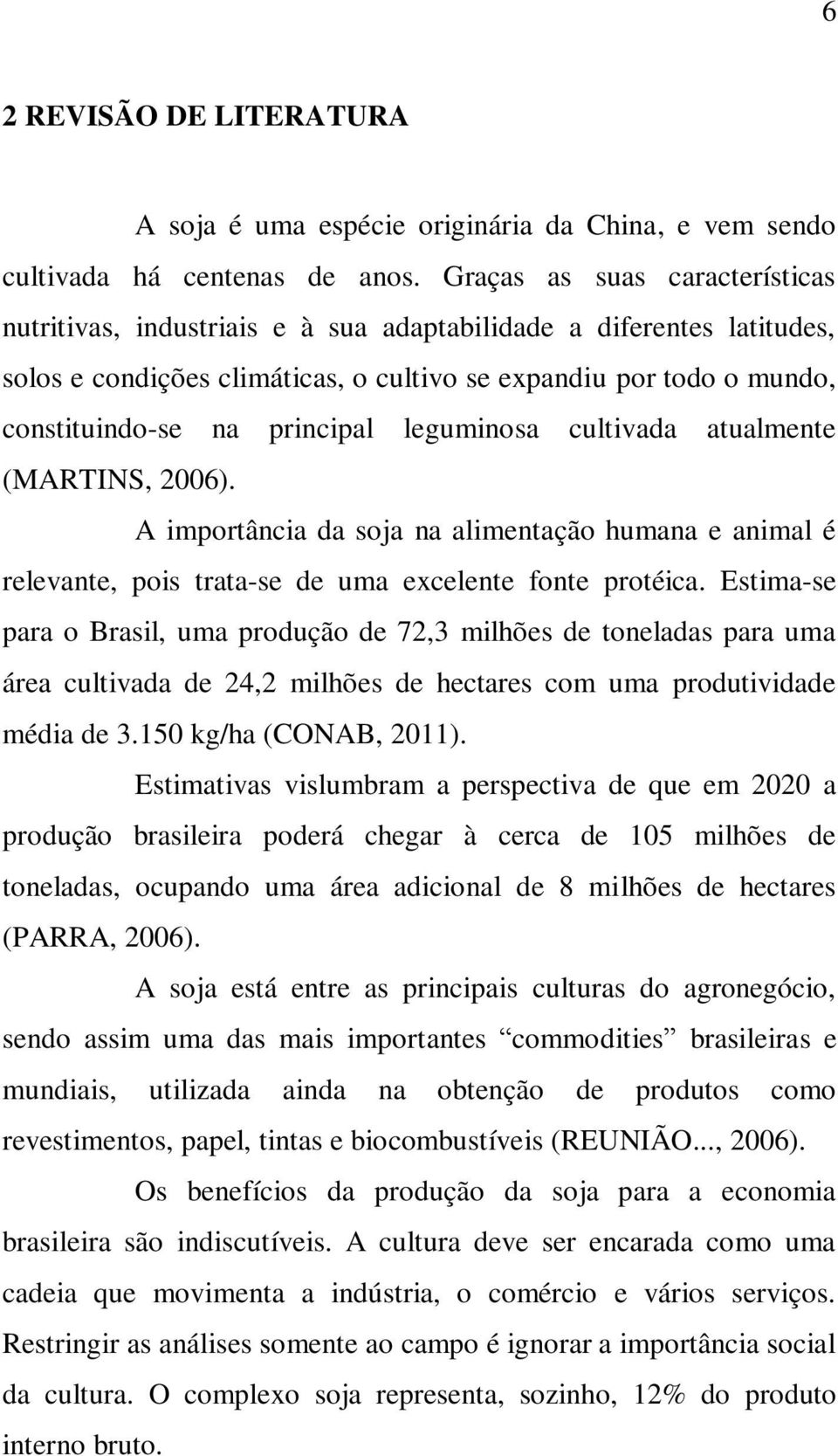 principal leguminosa cultivada atualmente (MARTINS, 2006). A importância da soja na alimentação humana e animal é relevante, pois trata-se de uma excelente fonte protéica.