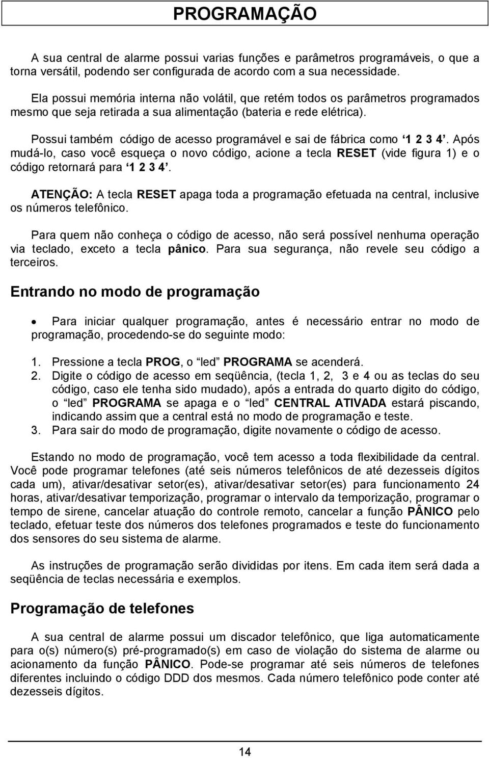 Possui também código de acesso programável e sai de fábrica como 1 2 3 4. Após mudá-lo, caso você esqueça o novo código, acione a tecla RESET (vide figura 1) e o código retornará para 1 2 3 4.