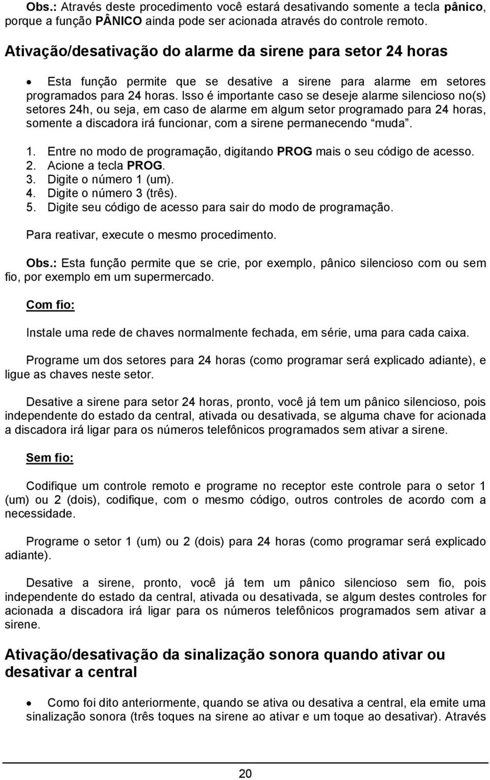 Isso é importante caso se deseje alarme silencioso no(s) setores 24h, ou seja, em caso de alarme em algum setor programado para 24 horas, somente a discadora irá funcionar, com a sirene permanecendo