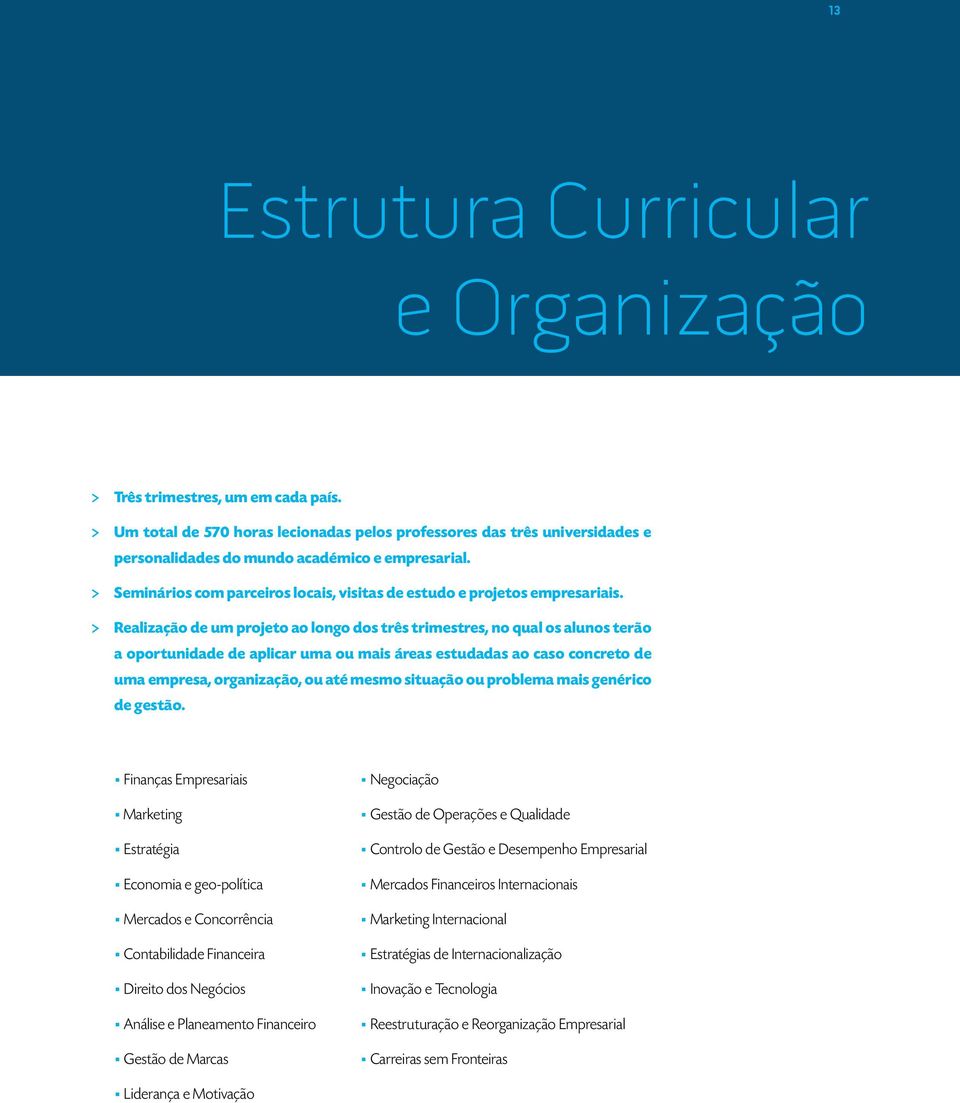 > Realização de um projeto ao longo dos três trimestres, no qual os alunos terão a oportunidade de aplicar uma ou mais áreas estudadas ao caso concreto de uma empresa, organização, ou até mesmo