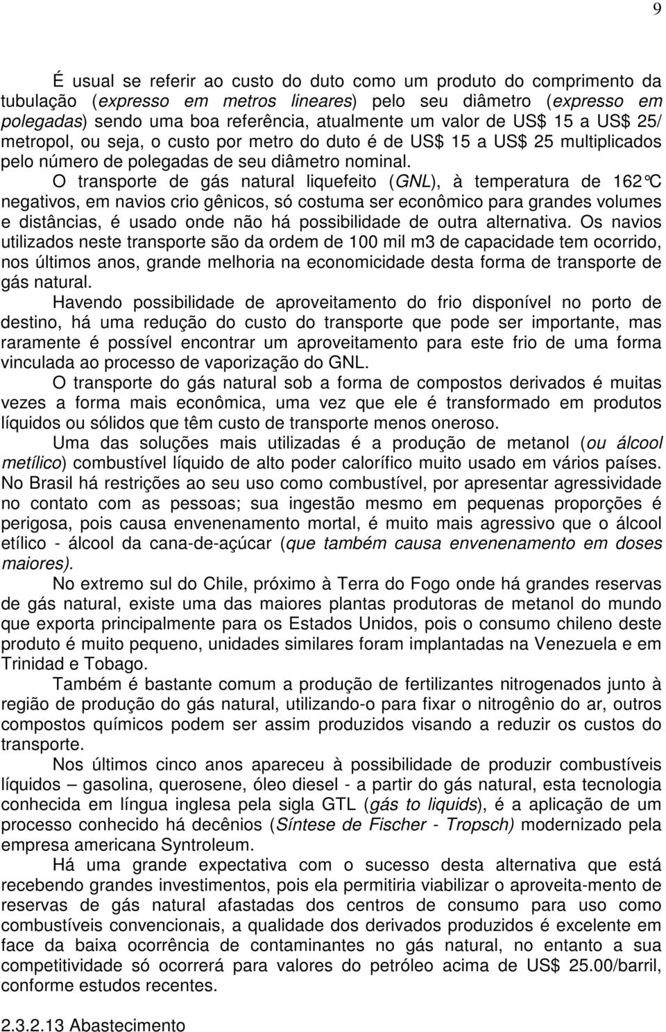 O transporte de gás natural liquefeito (GNL), à temperatura de 162 C negativos, em navios crio gênicos, só costuma ser econômico para grandes volumes e distâncias, é usado onde não há possibilidade