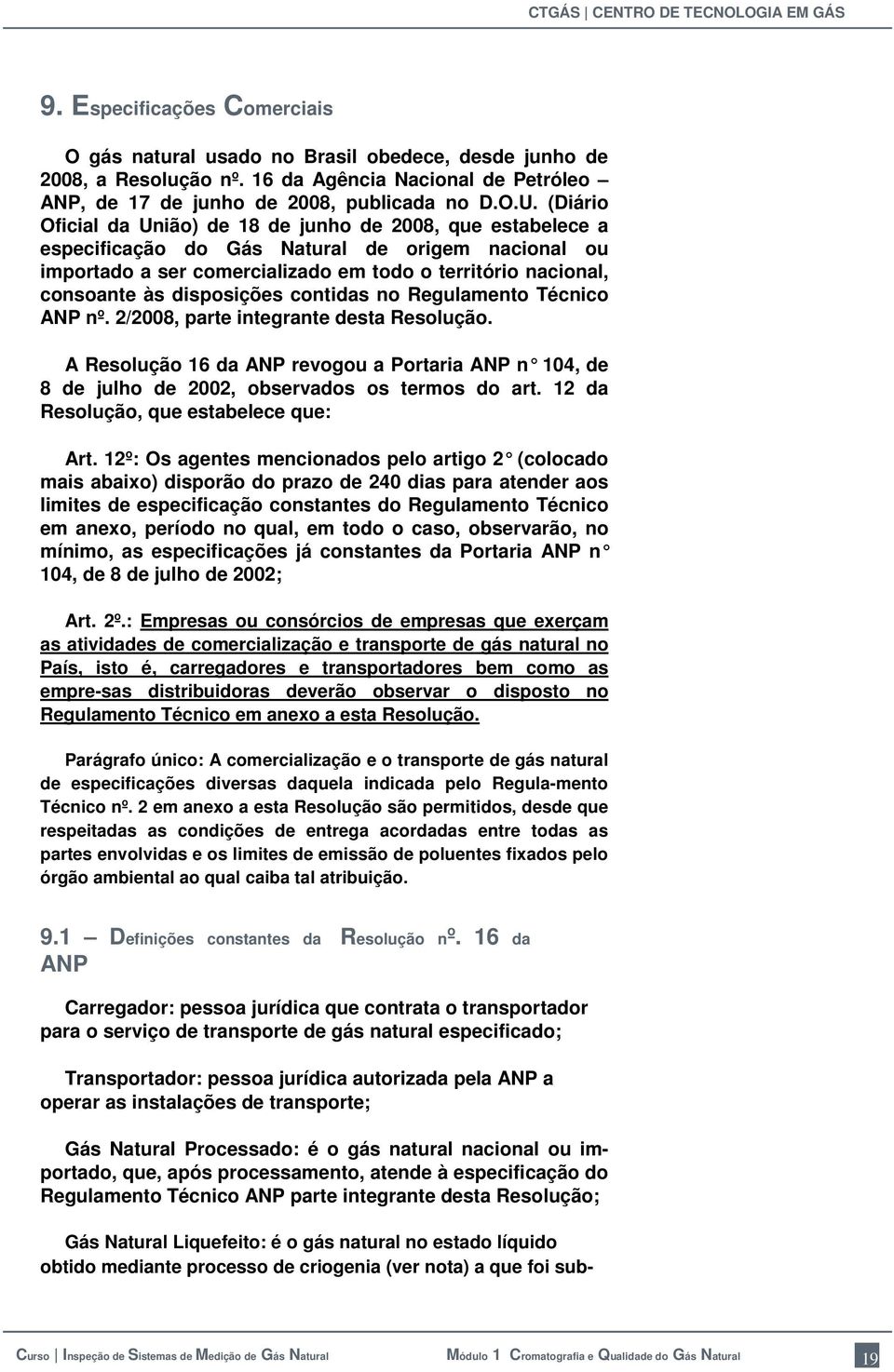 disposições contidas no Regulamento Técnico ANP nº. 2/2008, parte integrante desta Resolução. A Resolução 16 da ANP revogou a Portaria ANP n 104, de 8 de julho de 2002, observados os termos do art.