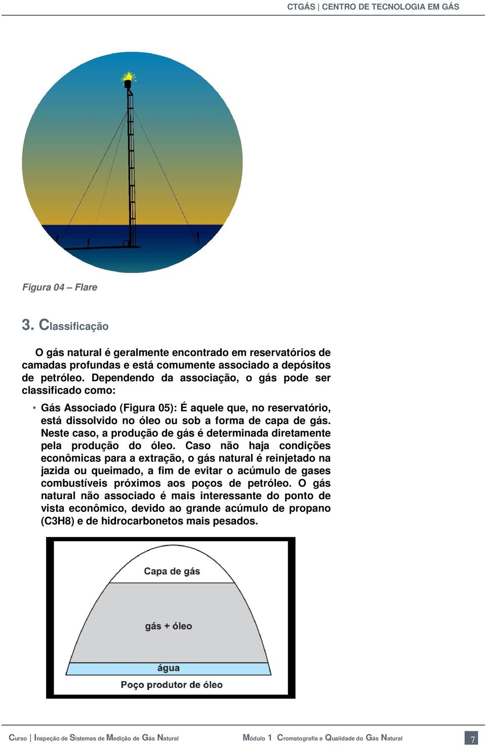 Neste caso, a produção de gás é determinada diretamente pela produção do óleo.