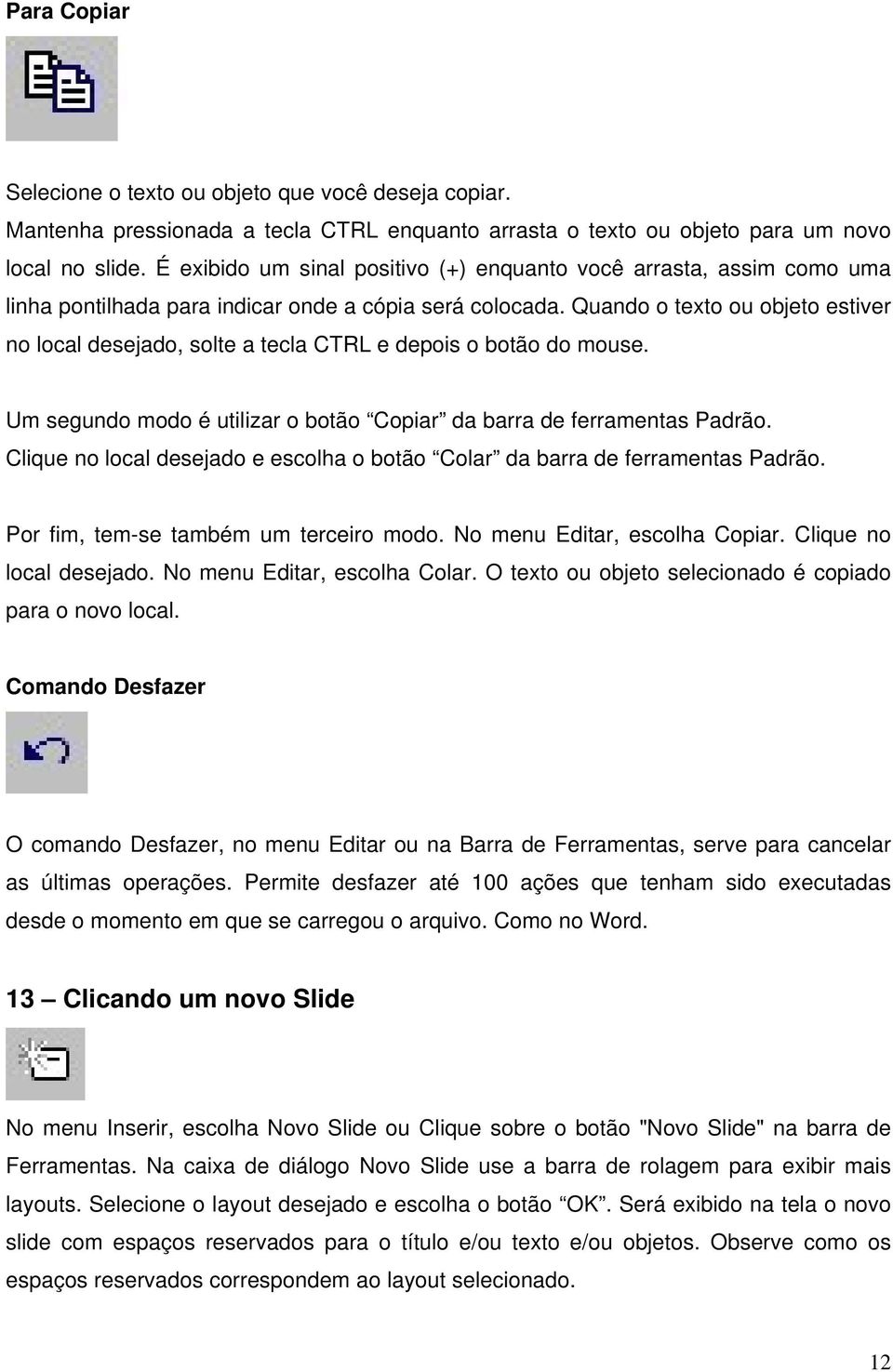 Quando o texto ou objeto estiver no local desejado, solte a tecla CTRL e depois o botão do mouse. Um segundo modo é utilizar o botão Copiar da barra de ferramentas Padrão.