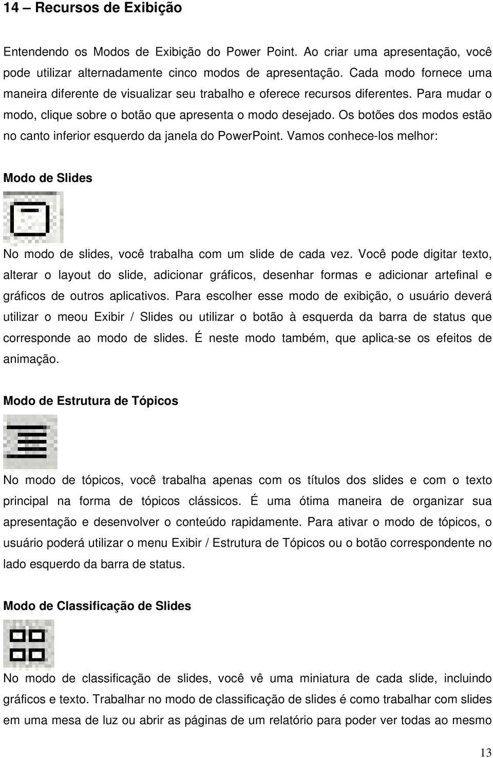 Os botões dos modos estão no canto inferior esquerdo da janela do PowerPoint. Vamos conhece-los melhor: Modo de Slides No modo de slides, você trabalha com um slide de cada vez.