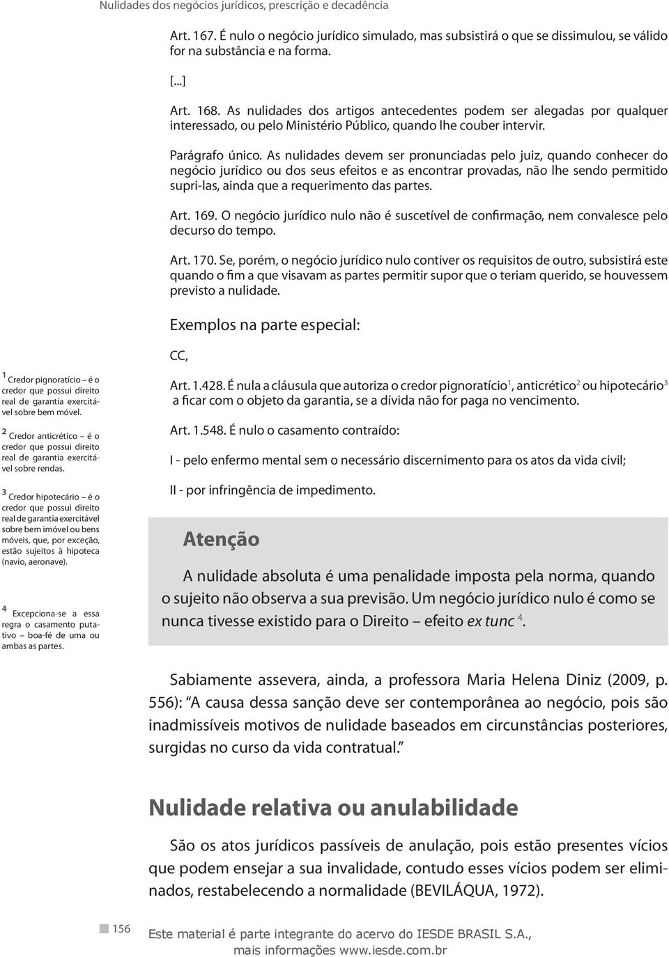 As nulidades devem ser pronunciadas pelo juiz, quando conhecer do negócio jurídico ou dos seus efeitos e as encontrar provadas, não lhe sendo permitido supri-las, ainda que a requerimento das partes.