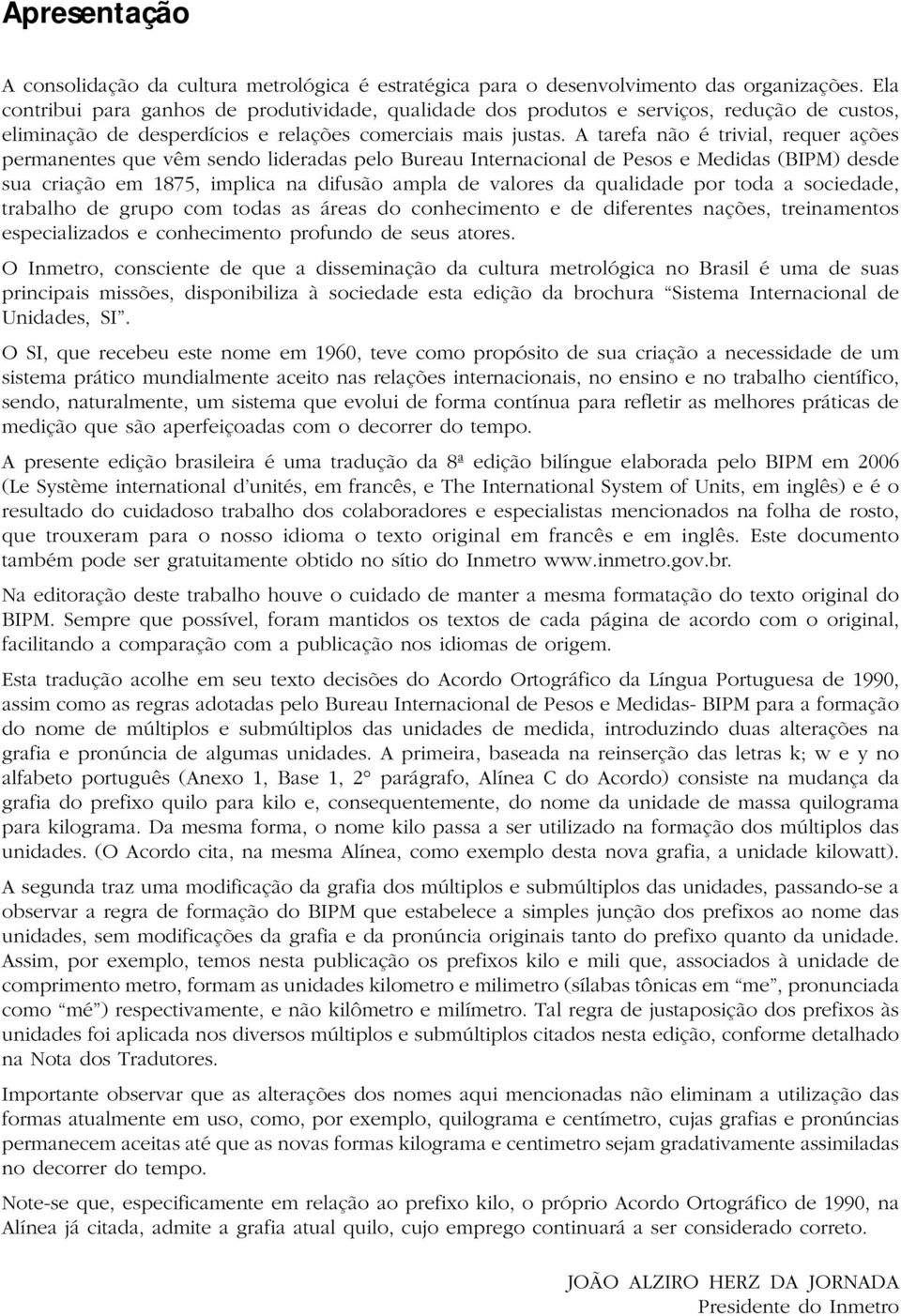 A tarefa não é trivial, requer ações permanentes que vêm sendo lideradas pelo Bureau Internacional de Pesos e Medidas (BIPM) desde sua criação em 1875, implica na difusão ampla de valores da