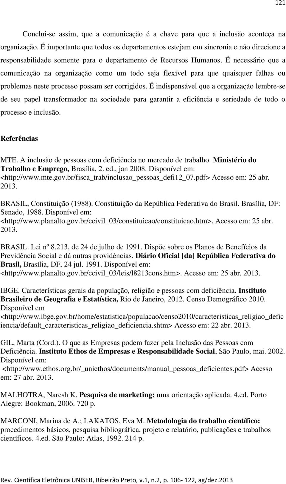 É necessário que a comunicação na organização como um todo seja flexível para que quaisquer falhas ou problemas neste processo possam ser corrigidos.