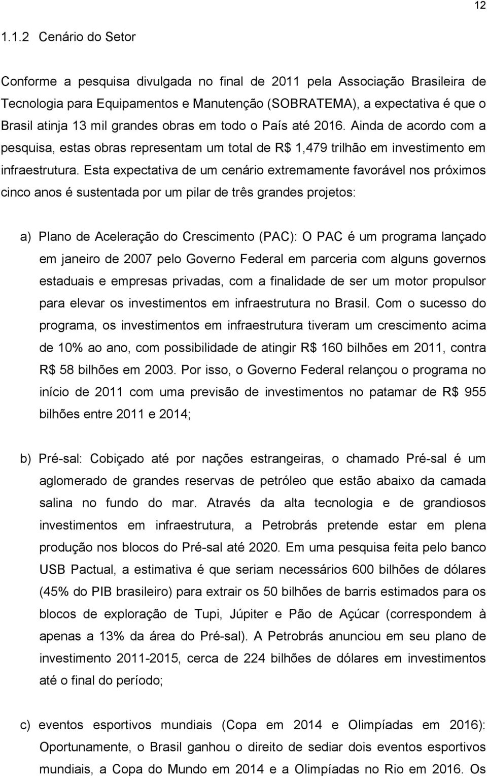 Esta expectativa de um cenário extremamente favorável nos próximos cinco anos é sustentada por um pilar de três grandes projetos: a) Plano de Aceleração do Crescimento (PAC): O PAC é um programa