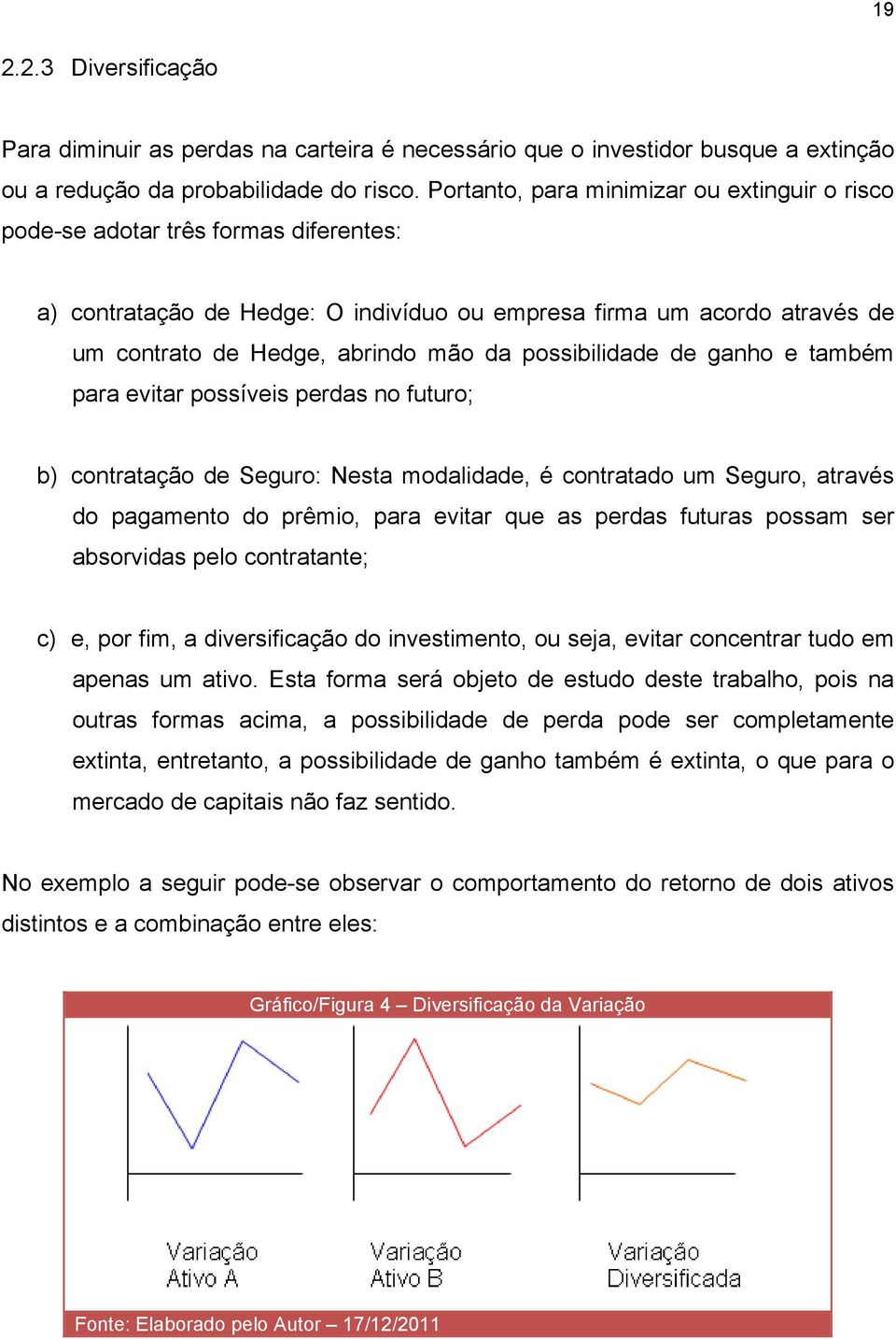 possibilidade de ganho e também para evitar possíveis perdas no futuro; b) contratação de Seguro: Nesta modalidade, é contratado um Seguro, através do pagamento do prêmio, para evitar que as perdas