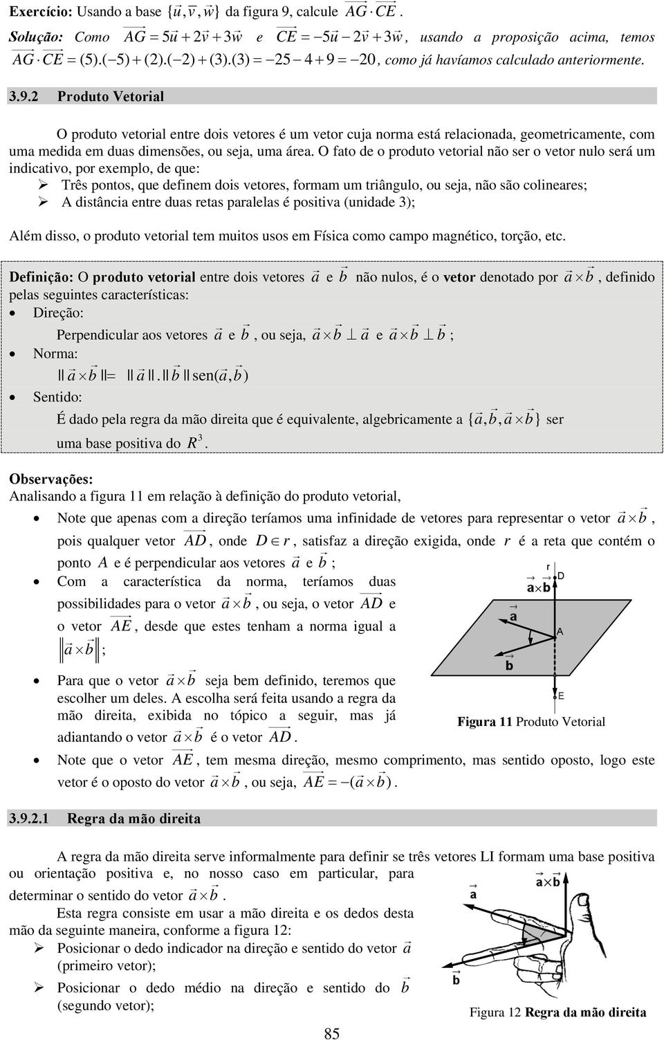 O fato de o produto vetorial não ser o vetor nulo será um indicativo, por exemplo, de que: Três pontos, que definem dois vetores, formam um triângulo, ou seja, não são colineares; A distância entre