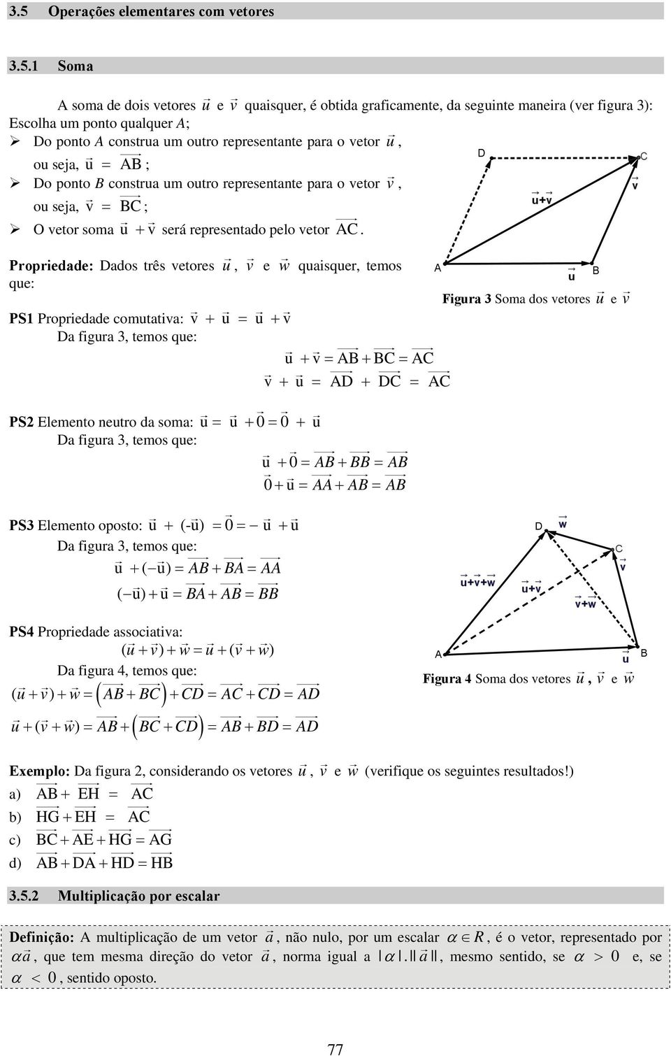 Propriedade: Dados três vetores u, v e w quaisquer, temos que: Figura Soma dos vetores u e v PS Propriedade comutativa: v + u = u + v Da figura, temos que: u + v = AB + BC = AC v + u = AD + DC = AC