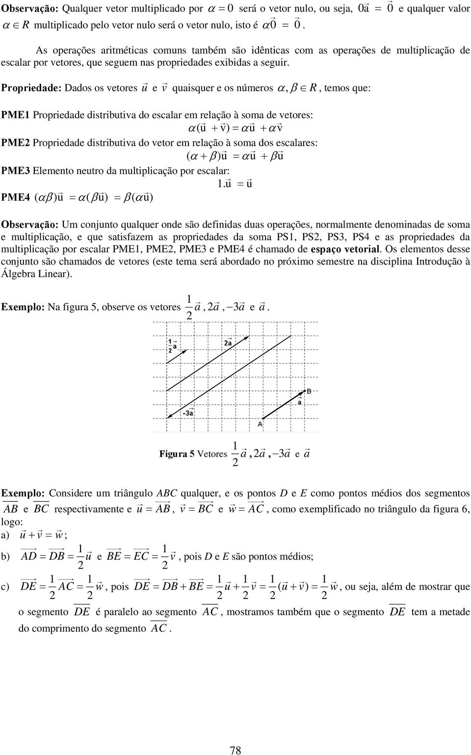 Propriedade: Dados os vetores u e v quaisquer e os números α, β R, temos que: PME Propriedade distributiva do escalar em relação à soma de vetores: α(u + v) = αu + αv PME Propriedade distributiva do