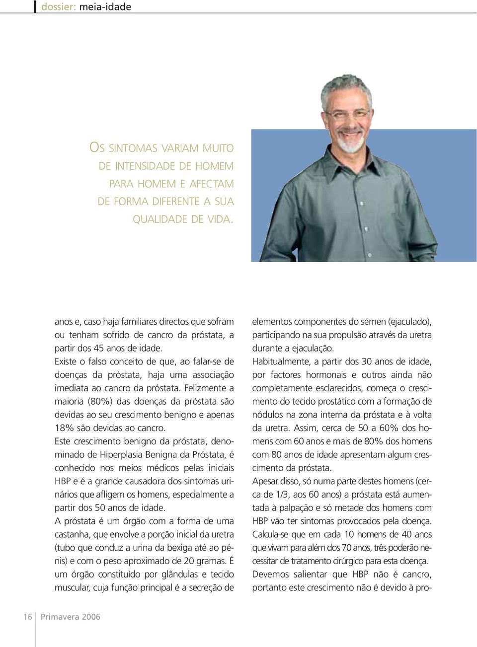 Habitualmente, a partir dos 30 anos de idade, por factores hormonais e outros ainda não completamente esclarecidos, começa o crescimento do tecido prostático com a formação de nódulos na zona interna