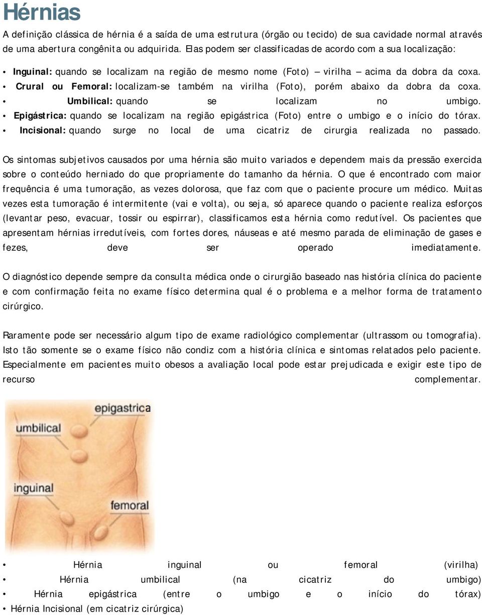 Crural ou Femoral: localizam-se também na virilha (Foto), porém abaixo da dobra da coxa. Umbilical: quando se localizam no umbigo.