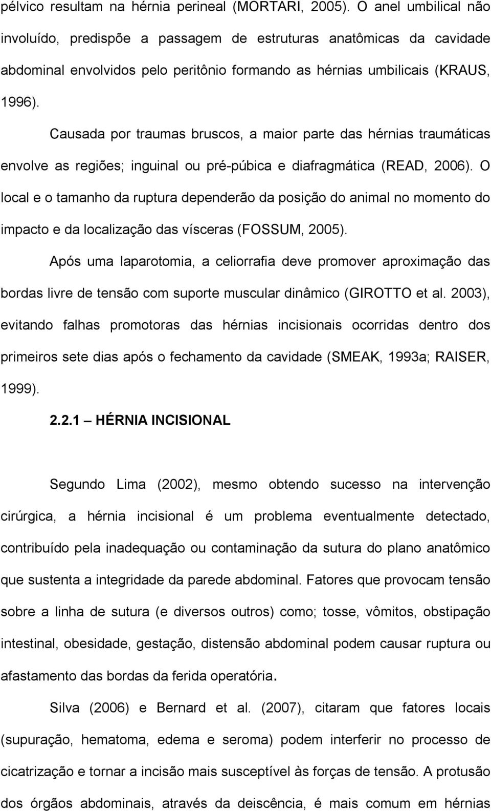 Causada por traumas bruscos, a maior parte das hérnias traumáticas envolve as regiões; inguinal ou pré-púbica e diafragmática (READ, 2006).