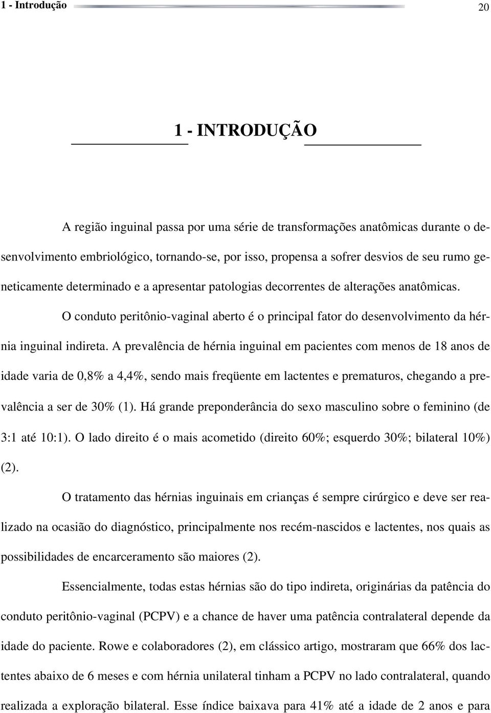 A prevalência de hérnia inguinal em pacientes com menos de 18 anos de idade varia de 0,8% a 4,4%, sendo mais freqüente em lactentes e prematuros, chegando a prevalência a ser de 30% (1).