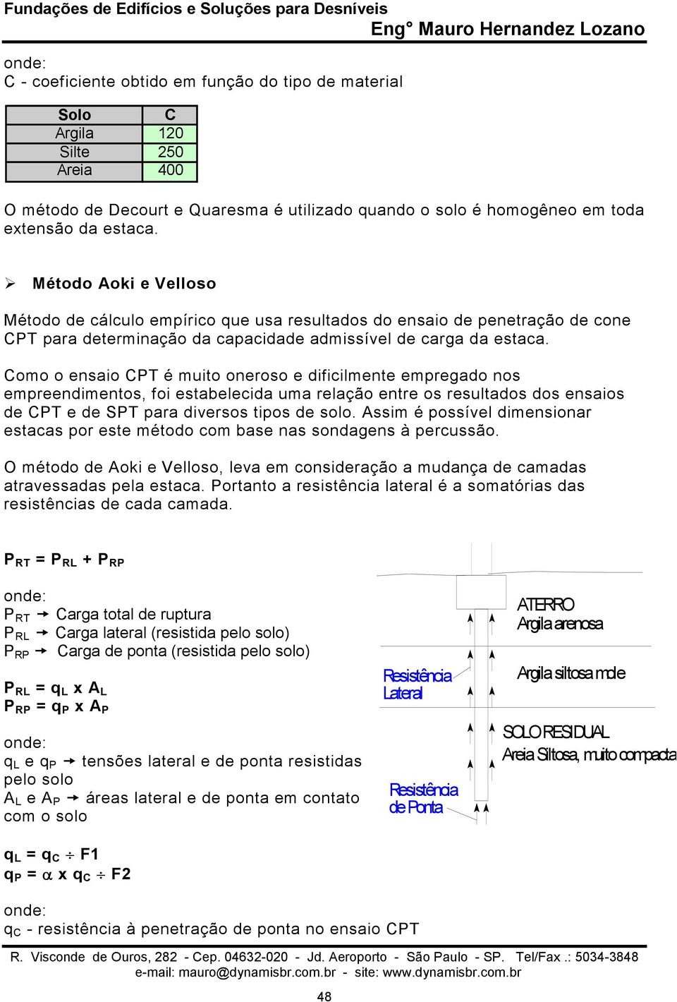 Como o ensaio CPT é muito oneroso e dificilmente empregado nos empreendimentos, foi estabelecida uma relação entre os resultados dos ensaios de CPT e de SPT para diversos tipos de solo.