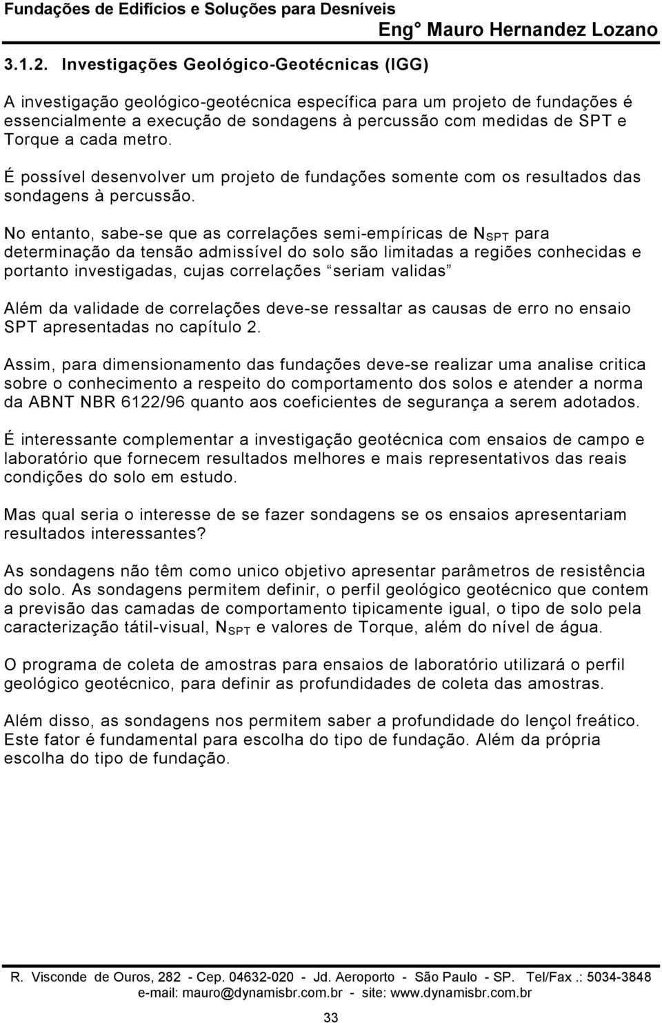 a cada metro. É possível desenvolver um projeto de fundações somente com os resultados das sondagens à percussão.