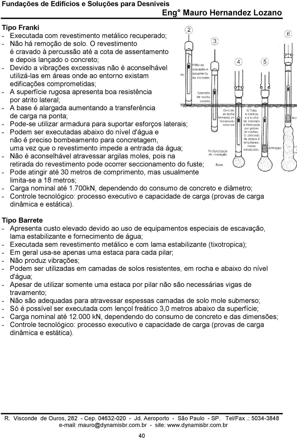 edificações comprometidas; - A superfície rugosa apresenta boa resistência por atrito lateral; - A base é alargada aumentando a transferência de carga na ponta; - Pode-se utilizar armadura para