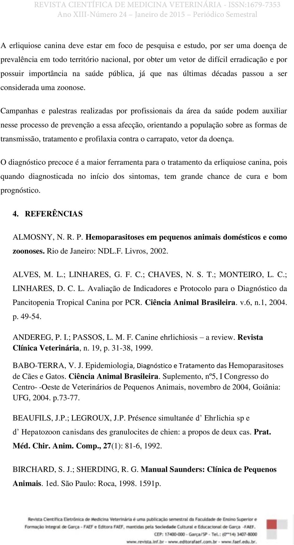 Campanhas e palestras realizadas por profissionais da área da saúde podem auxiliar nesse processo de prevenção a essa afecção, orientando a população sobre as formas de transmissão, tratamento e