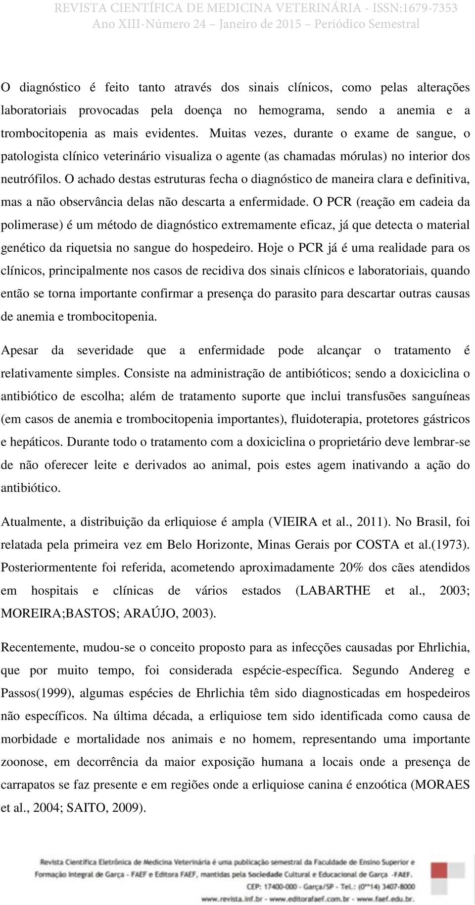 O achado destas estruturas fecha o diagnóstico de maneira clara e definitiva, mas a não observância delas não descarta a enfermidade.