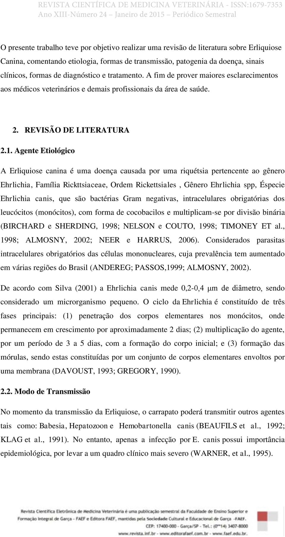 Agente Etiológico A Erliquiose canina é uma doença causada por uma riquétsia pertencente ao gênero Ehrlichia, Família Rickttsiaceae, Ordem Rickettsiales, Gênero Ehrlichia spp, Éspecie Ehrlichia