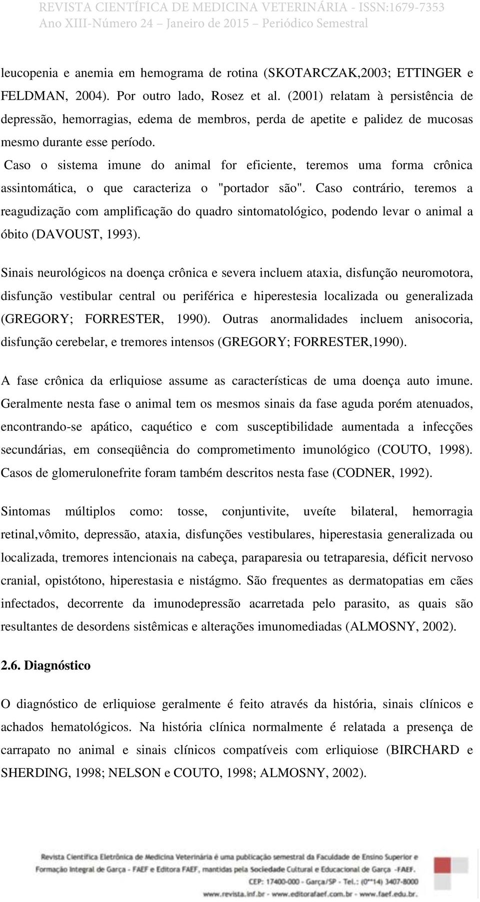 Caso o sistema imune do animal for eficiente, teremos uma forma crônica assintomática, o que caracteriza o "portador são".