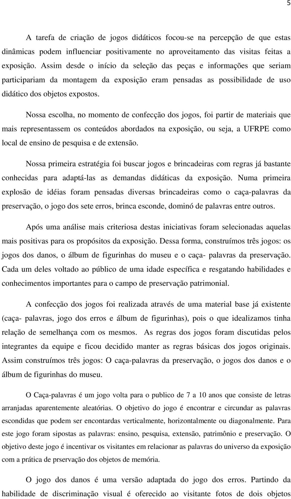 Nossa escolha, no momento de confecção dos jogos, foi partir de materiais que mais representassem os conteúdos abordados na exposição, ou seja, a UFRPE como local de ensino de pesquisa e de extensão.