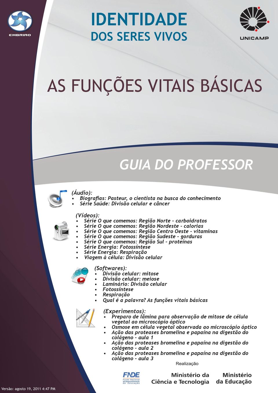 Região Sul - proteínas Série Energia: Fotossíntese Série Energia: Respiração Viagem à célula: Divisão celular (Softwares): Divisão celular: mitose Divisão celular: meiose Laminário: Divisão celular