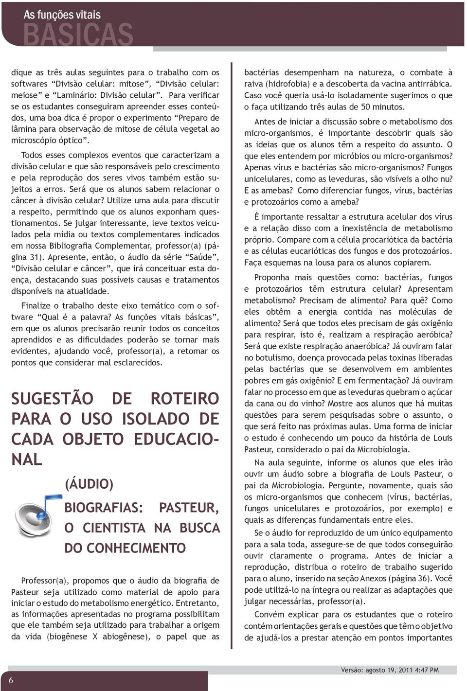 Todos esses complexos eventos que caracterizam a divisão celular e que são responsáveis pelo crescimento e pela reprodução dos seres vivos também estão sujeitos a erros.